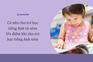 Có nên cho trẻ học tiếng Anh từ sớm – Ưu điểm khi cho trẻ học tiếng Anh sớm