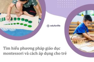 Tìm hiểu phương pháp giáo dục montessori và cách áp dụng cho trẻ