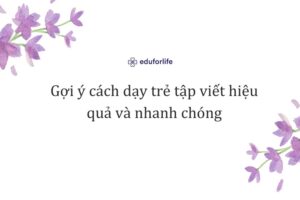 Gợi ý cách dạy trẻ tập viết hiệu quả và nhanh chóng