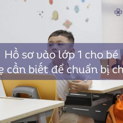 Hồ sơ vào lớp 1 cho bé – Ba mẹ cần biết để chuẩn bị cho con