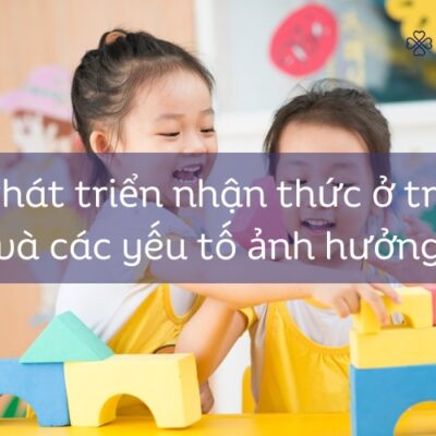 Phát triển nhận thức ở trẻ và các yếu tố ảnh hưởng đến nhận thức của trẻ