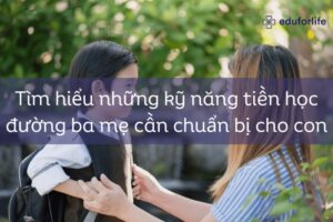 Tìm hiểu những kỹ năng tiền học đường ba mẹ cần chuẩn bị cho con