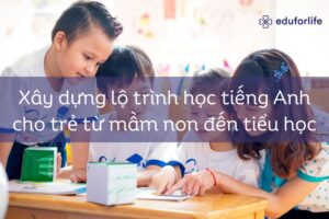 Xây dựng lộ trình học tiếng Anh cho trẻ từ mầm non đến tiểu học