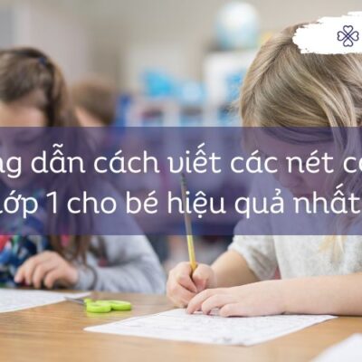 Hướng dẫn cách viết các nét cơ bản lớp 1 cho bé hiệu quả nhất