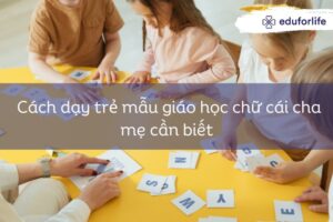 Cách dạy trẻ mẫu giáo học chữ cái cha mẹ cần biết