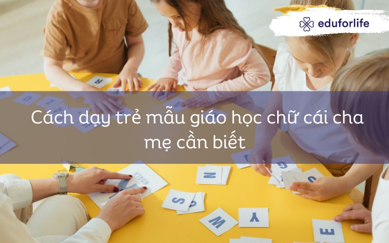 Cách dạy trẻ mẫu giáo học chữ cái cha mẹ cần biết