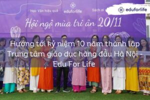 Hướng tới kỷ niệm 10 năm thành lập Trung tâm giáo dục hàng đầu Hà Nội – Edu For Life