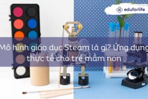 Mô hình giáo dục Steam là gì? Ứng dụng thực tế cho trẻ mầm non