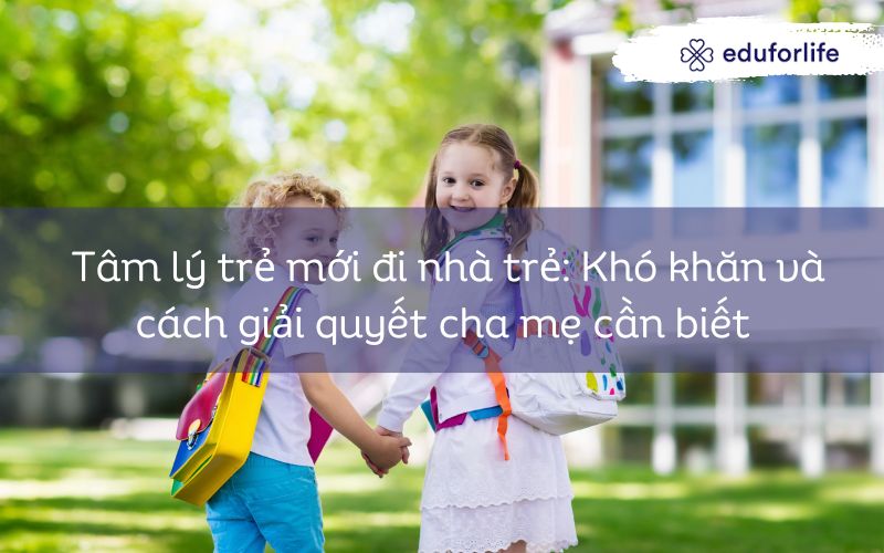 Tâm lý trẻ mới đi nhà trẻ: Khó khăn và cách giải quyết cha mẹ cần biết